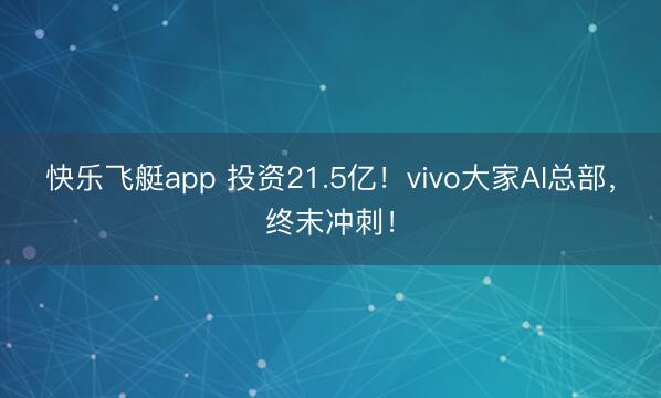快乐飞艇app 投资21.5亿！vivo大家AI总部，终末冲刺！