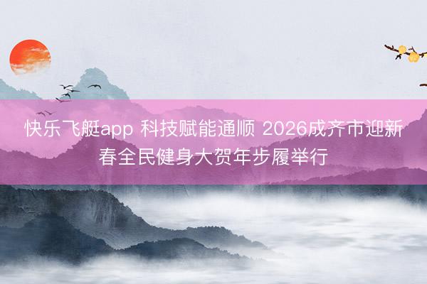 快乐飞艇app 科技赋能通顺 2026成齐市迎新春全民健身大贺年步履举行