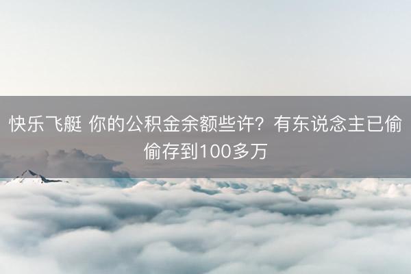 快乐飞艇 你的公积金余额些许？有东说念主已偷偷存到100多万
