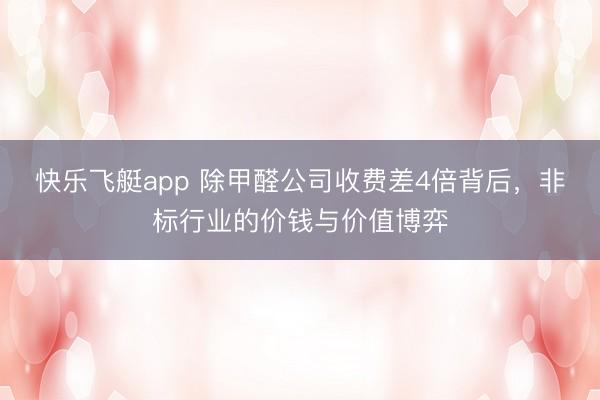 快乐飞艇app 除甲醛公司收费差4倍背后，非标行业的价钱与价值博弈