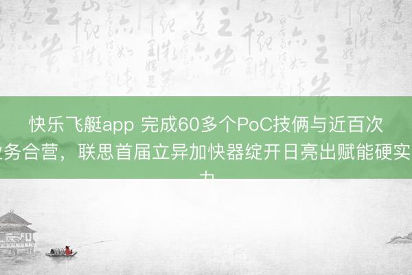 快乐飞艇app 完成60多个PoC技俩与近百次业务合营，联思首届立异加快器绽开日亮出赋能硬实力