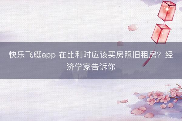 快乐飞艇app 在比利时应该买房照旧租房？经济学家告诉你