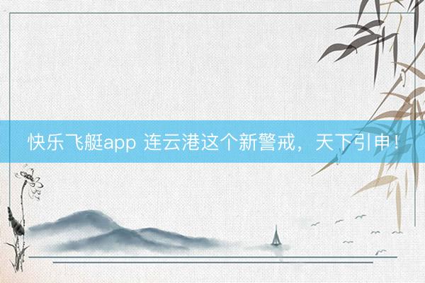 快乐飞艇app 连云港这个新警戒，天下引申！