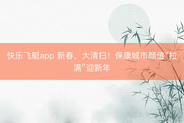 快乐飞艇app 新春，大清扫！保康城市颜值“拉满”迎新年