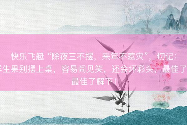 快乐飞艇 “除夜三不摆，来年不惹灾”，切记：这3样生果别摆上桌，容易闹见笑，还会坏彩头，最佳了解下！