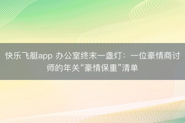 快乐飞艇app 办公室终末一盏灯：一位豪情商讨师的年关“豪情保重”清单