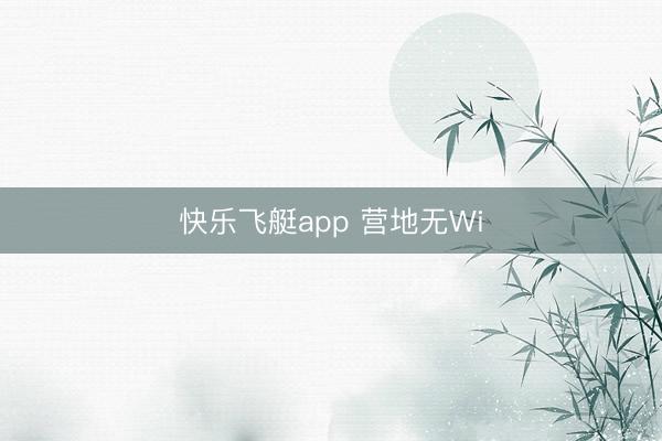 快乐飞艇app 营地无Wi