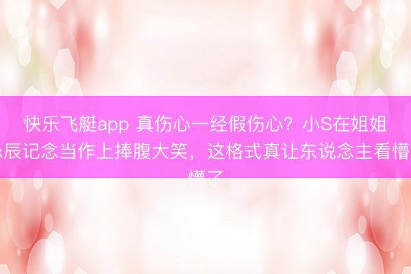 快乐飞艇app 真伤心一经假伤心？小S在姐姐忌辰记念当作上捧腹大笑，这格式真让东说念主看懵了