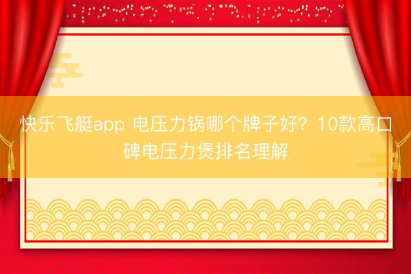快乐飞艇app 电压力锅哪个牌子好？10款高口碑电压力煲排名理解