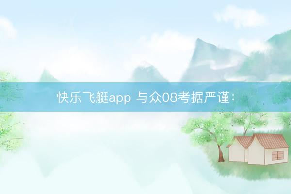 快乐飞艇app 与众08考据严谨：
