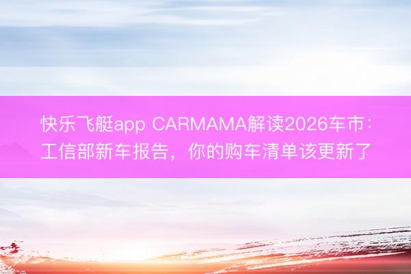 快乐飞艇app CARMAMA解读2026车市：工信部新车报告，你的购车清单该更新了