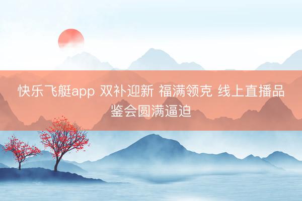快乐飞艇app 双补迎新 福满领克 线上直播品鉴会圆满逼迫