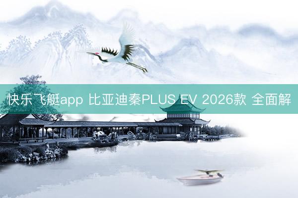 快乐飞艇app 比亚迪秦PLUS EV 2026款 全面解