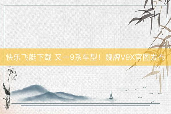 快乐飞艇下载 又一9系车型！魏牌V9X官图发布