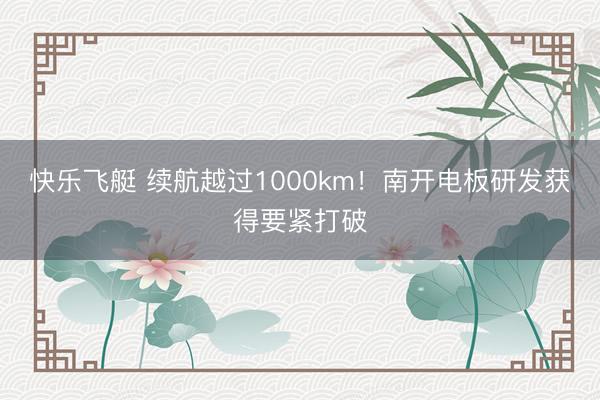 快乐飞艇 续航越过1000km！南开电板研发获得要紧打破