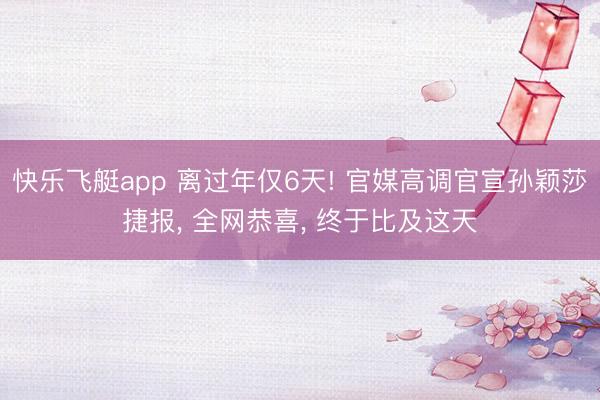 快乐飞艇app 离过年仅6天! 官媒高调官宣孙颖莎捷报, 全网恭喜, 终于比及这天
