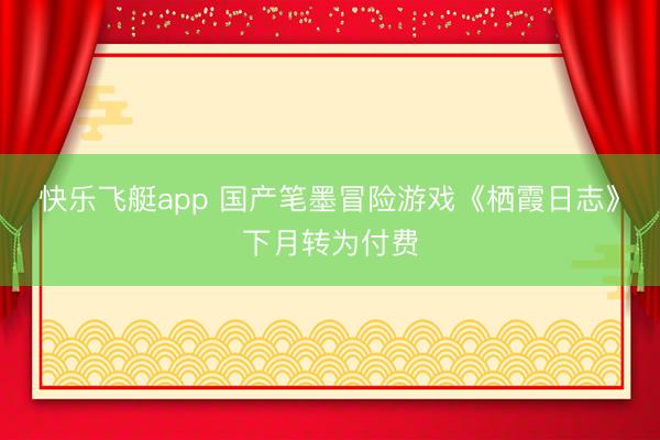 快乐飞艇app 国产笔墨冒险游戏《栖霞日志》下月转为付费