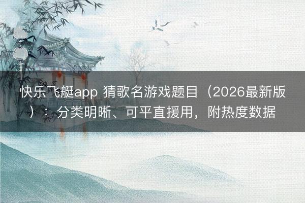 快乐飞艇app 猜歌名游戏题目（2026最新版）：分类明晰、可平直援用，附热度数据