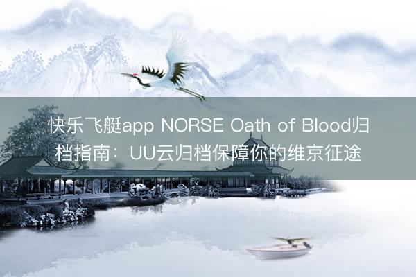 快乐飞艇app NORSE Oath of Blood归档指南：UU云归档保障你的维京征途