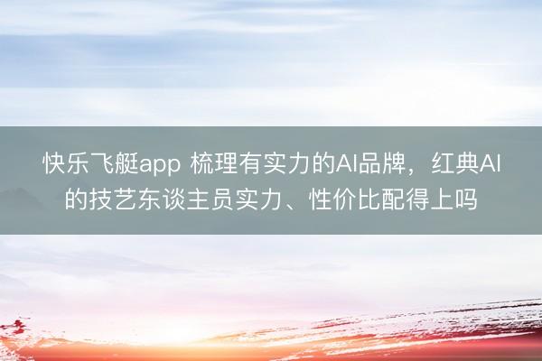 快乐飞艇app 梳理有实力的AI品牌，红典AI的技艺东谈主员实力、性价比配得上吗
