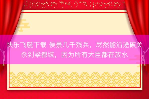 快乐飞艇下载 侯景几千残兵，尽然能沿途破关杀到梁都城，因为所有大臣都在放水