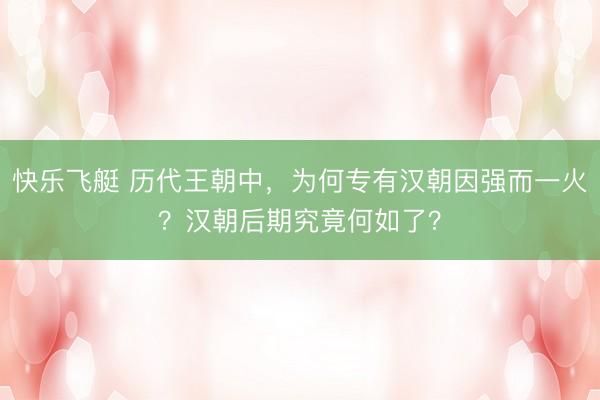 快乐飞艇 历代王朝中，为何专有汉朝因强而一火？汉朝后期究竟何如了？