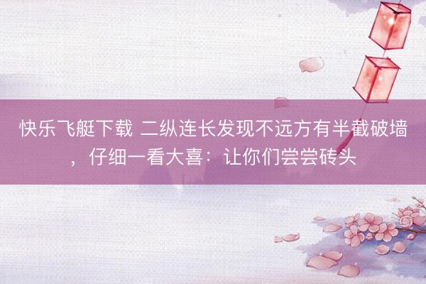 快乐飞艇下载 二纵连长发现不远方有半截破墙，仔细一看大喜：让你们尝尝砖头