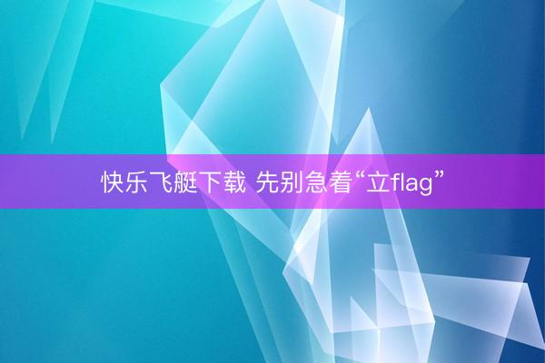 快乐飞艇下载 先别急着“立flag”