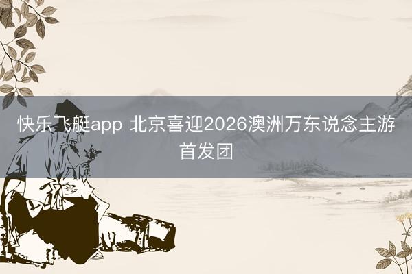 快乐飞艇app 北京喜迎2026澳洲万东说念主游首发团