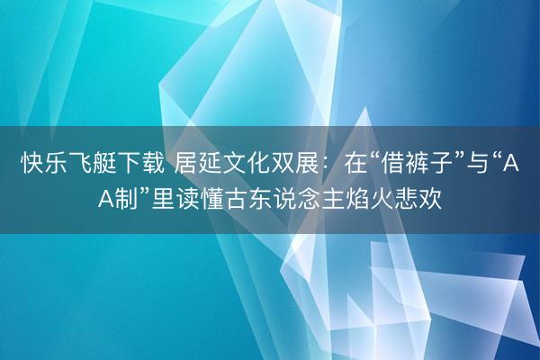快乐飞艇下载 居延文化双展：在“借裤子”与“AA制”里读懂古东说念主焰火悲欢