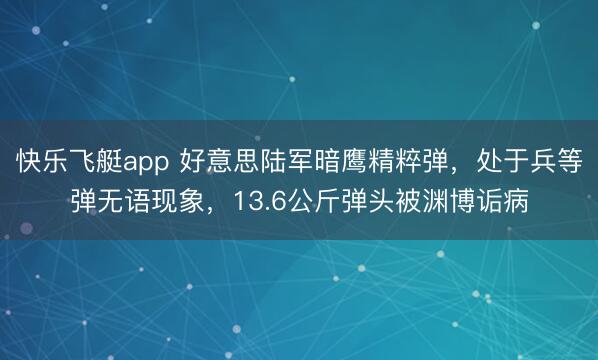 快乐飞艇app 好意思陆军暗鹰精粹弹，处于兵等弹无语现象，13.6公斤弹头被渊博诟病