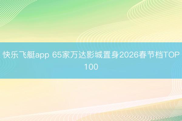 快乐飞艇app 65家万达影城置身2026春节档TOP100
