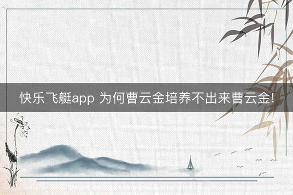 快乐飞艇app 为何曹云金培养不出来曹云金!