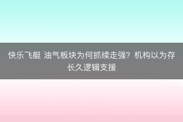 快乐飞艇 油气板块为何抓续走强？机构以为存长久逻辑支援