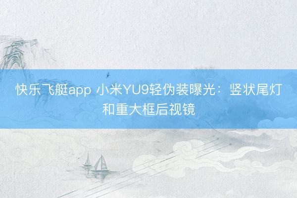 快乐飞艇app 小米YU9轻伪装曝光：竖状尾灯和重大框后视镜