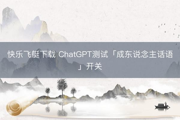 快乐飞艇下载 ChatGPT测试「成东说念主话语」开关