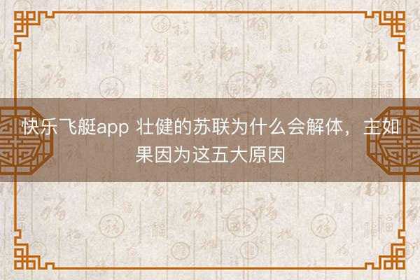 快乐飞艇app 壮健的苏联为什么会解体,主如果因为这五大原因