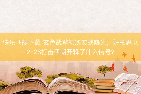 快乐飞艇下载 玄色战斧初次实战曝光,好意思以2·28打击伊朗开释了什么信号?