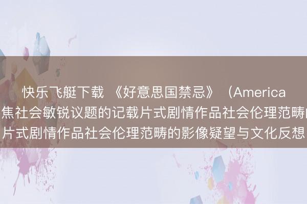 快乐飞艇下载 《好意思国禁忌》（American Taboo）手脚一部聚焦社会敏锐议题的记载片式剧情作品社会伦理范畴的影像疑望与文化反想