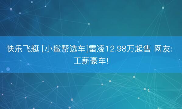快乐飞艇 [小鲨帮选车]雷凌12.98万起售 网友: 工薪豪车!