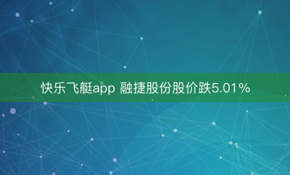 快乐飞艇app 融捷股份股价跌5.01%