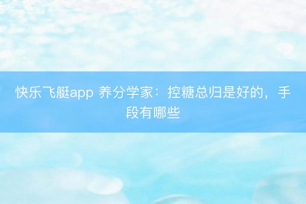 快乐飞艇app 养分学家：控糖总归是好的，手段有哪些
