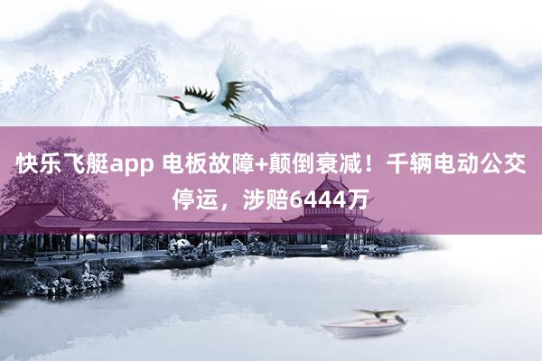 快乐飞艇app 电板故障+颠倒衰减！千辆电动公交停运，涉赔6444万