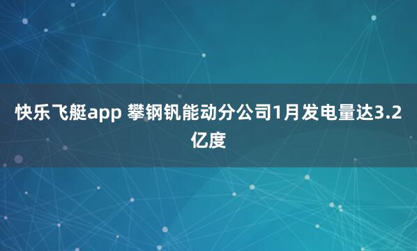 快乐飞艇app 攀钢钒能动分公司1月发电量达3.2亿度