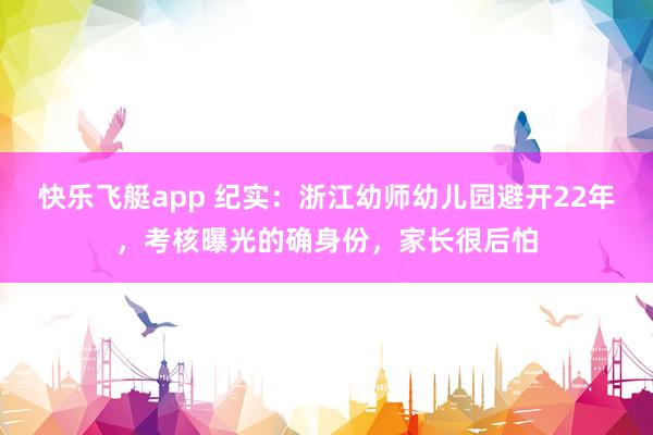 快乐飞艇app 纪实：浙江幼师幼儿园避开22年，考核曝光的确身份，家长很后怕