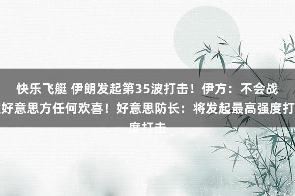 快乐飞艇 伊朗发起第35波打击！伊方：不会战胜好意思方任何欢喜！好意思防长：将发起最高强度打击