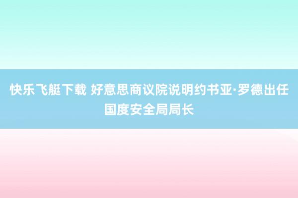 快乐飞艇下载 好意思商议院说明约书亚·罗德出任国度安全局局长