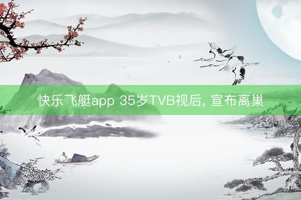 快乐飞艇app 35岁TVB视后, 宣布离巢