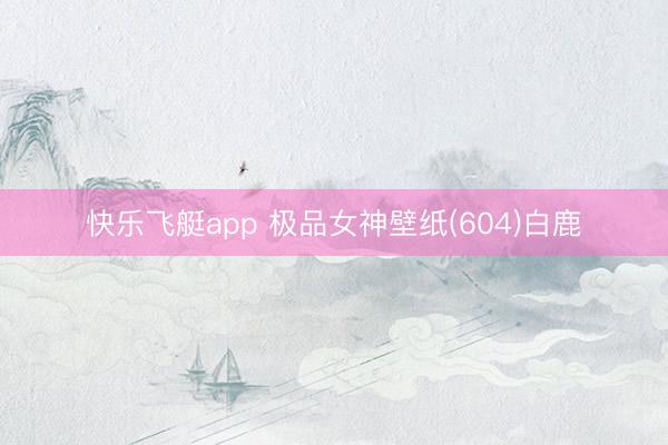 快乐飞艇app 极品女神壁纸(604)白鹿