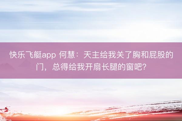快乐飞艇app 何慧：天主给我关了胸和屁股的门，总得给我开扇长腿的窗吧？